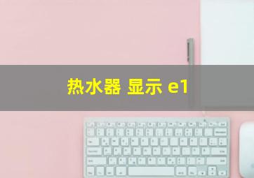 热水器 显示 e1